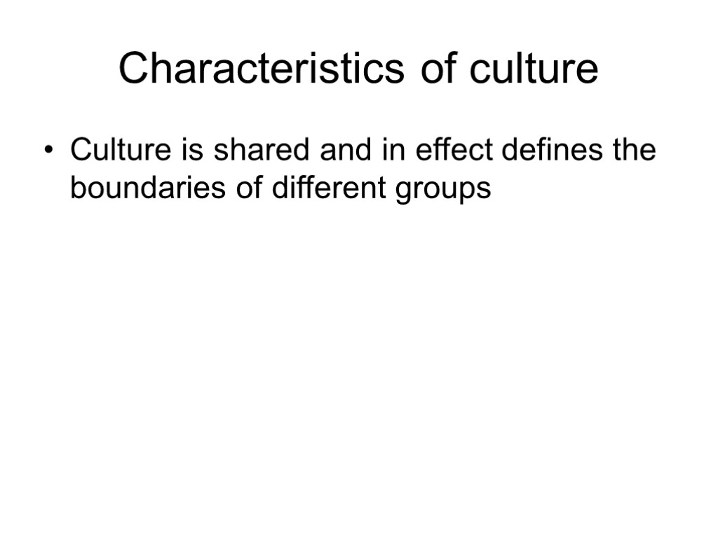 Characteristics of culture Culture is shared and in effect defines the boundaries of different